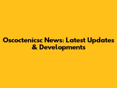 Oscoctenicsc News: Latest Updates & Developments