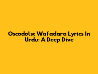 Oscodolsc Wafadara Lyrics In Urdu: A Deep Dive