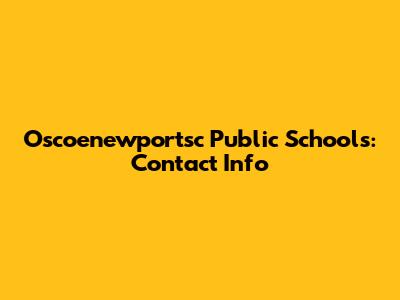 Oscoenewportsc Public Schools: Contact Info