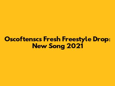 Oscoftensc's Fresh Freestyle Drop: New Song 2021