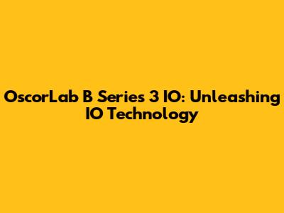 OscorLab B Series 3 IO: Unleashing IO Technology