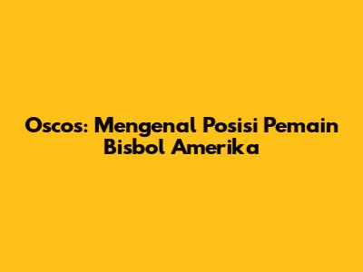 Oscos: Mengenal Posisi Pemain Bisbol Amerika