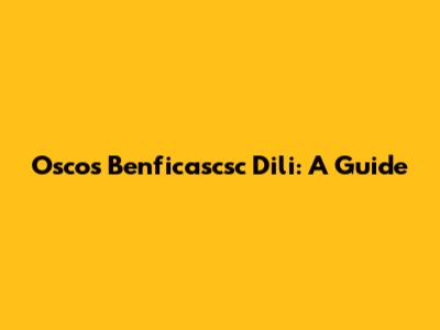 Oscos Benficascsc Dili: A Guide