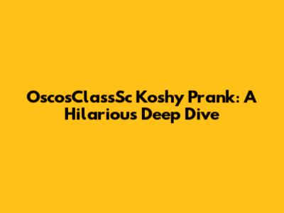 OscosClassSc Koshy Prank: A Hilarious Deep Dive