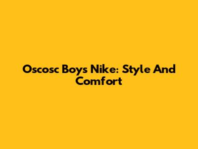 Oscosc Boys Nike: Style And Comfort