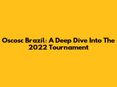Oscosc Brazil: A Deep Dive Into The 2022 Tournament