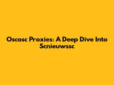 Oscosc Proxies: A Deep Dive Into Scnieuwssc