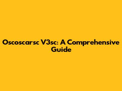 Oscoscarsc V3sc: A Comprehensive Guide