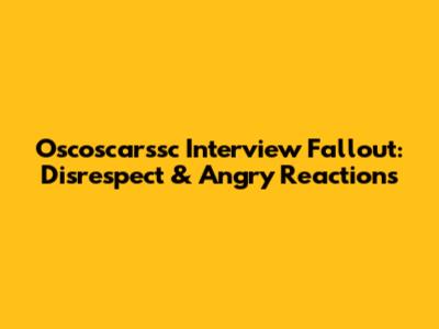 Oscoscarssc Interview Fallout: Disrespect & Angry Reactions