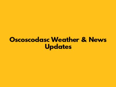 Oscoscodasc Weather & News Updates