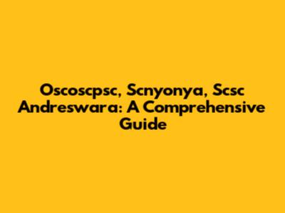 Oscoscpsc, Scnyonya, Scsc Andreswara: A Comprehensive Guide