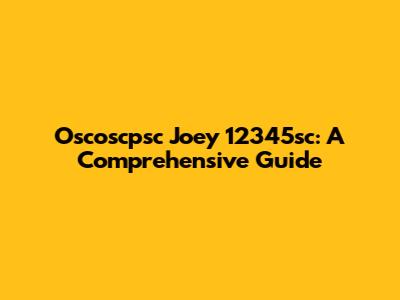 Oscoscpsc Joey 12345sc: A Comprehensive Guide