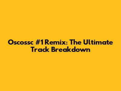 Oscossc #1 Remix: The Ultimate Track Breakdown