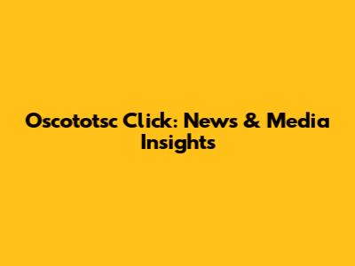 Oscototsc Click: News & Media Insights