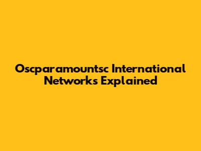 Oscparamountsc International Networks Explained