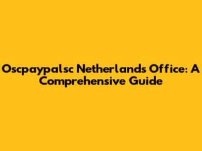 Oscpaypalsc Netherlands Office: A Comprehensive Guide