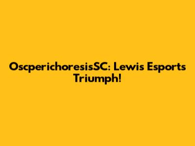 OscperichoresisSC: Lewis Esports Triumph!