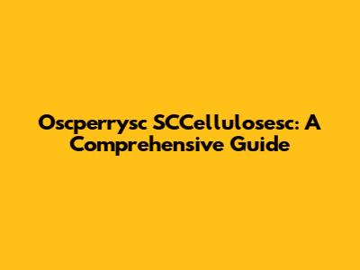 Oscperrysc SCCellulosesc: A Comprehensive Guide