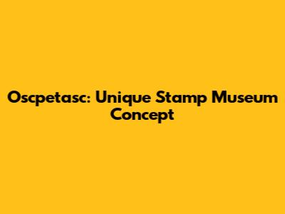 Oscpetasc: Unique Stamp Museum Concept