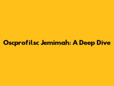 Oscprofilsc Jemimah: A Deep Dive