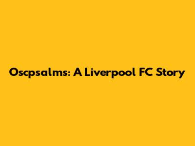Oscpsalms: A Liverpool FC Story