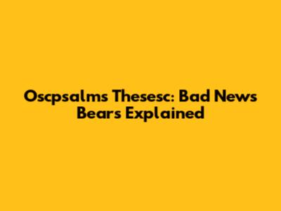 Oscpsalms Thesesc: Bad News Bears Explained