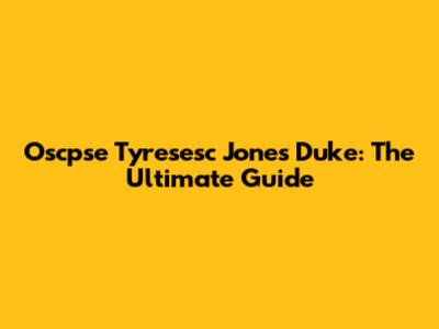Oscpse Tyresesc Jones Duke: The Ultimate Guide