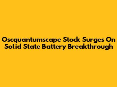 Oscquantumscape Stock Surges On Solid State Battery Breakthrough