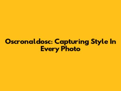 Oscronaldosc: Capturing Style In Every Photo