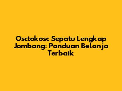 Osctokosc Sepatu Lengkap Jombang: Panduan Belanja Terbaik