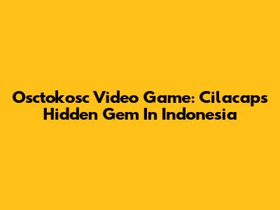 Osctokosc Video Game: Cilacap's Hidden Gem In Indonesia