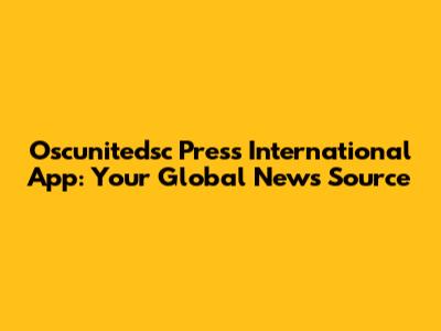 Oscunitedsc Press International App: Your Global News Source