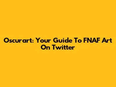 Oscurart: Your Guide To FNAF Art On Twitter