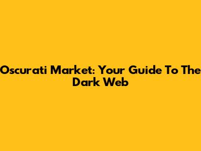 Oscurati Market: Your Guide To The Dark Web