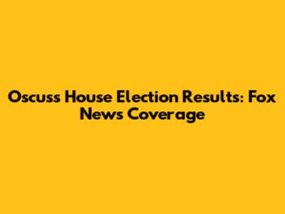 Oscuss House Election Results: Fox News Coverage