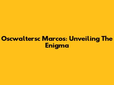 Oscwaltersc Marcos: Unveiling The Enigma