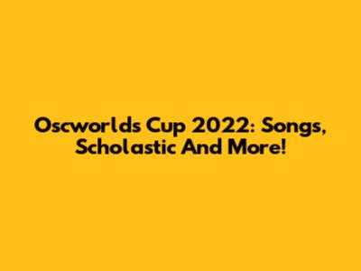 Oscworlds Cup 2022: Songs, Scholastic And More!
