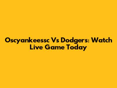 Oscyankeessc Vs Dodgers: Watch Live Game Today