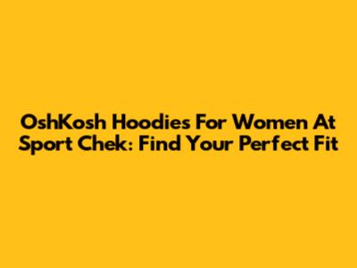 OshKosh Hoodies For Women At Sport Chek: Find Your Perfect Fit