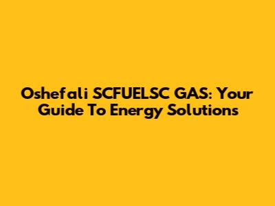 Oshefali SCFUELSC GAS: Your Guide To Energy Solutions