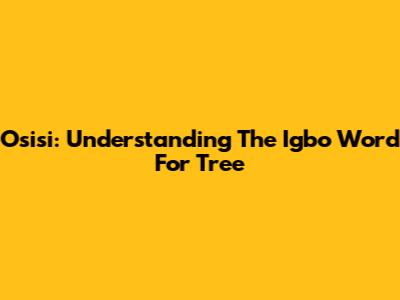 Osisi: Understanding The Igbo Word For Tree
