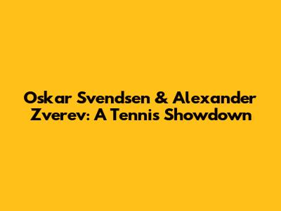 Oskar Svendsen & Alexander Zverev: A Tennis Showdown