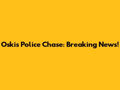 Oskis Police Chase: Breaking News!