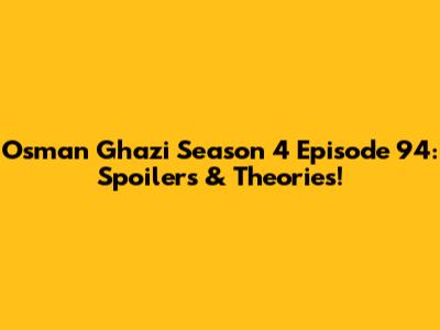 Osman Ghazi Season 4 Episode 94: Spoilers & Theories!