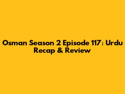 Osman Season 2 Episode 117: Urdu Recap & Review