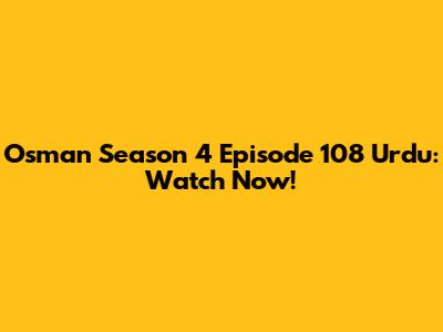 Osman Season 4 Episode 108 Urdu: Watch Now!