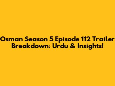 Osman Season 5 Episode 112 Trailer Breakdown: Urdu & Insights!