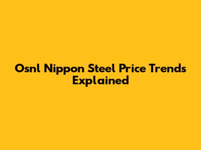 Osnl Nippon Steel Price Trends Explained