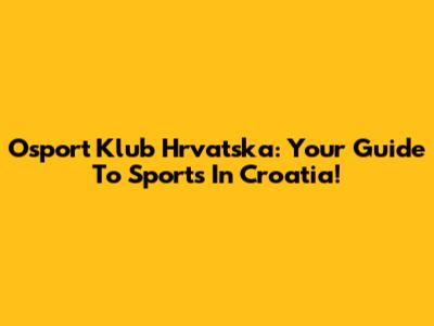 Osport Klub Hrvatska: Your Guide To Sports In Croatia!