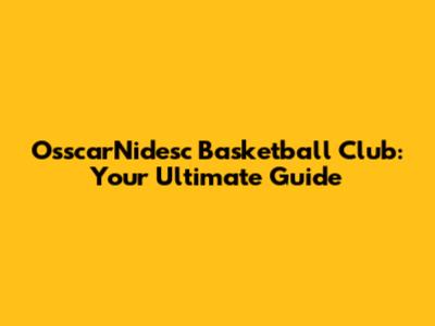 OsscarNidesc Basketball Club: Your Ultimate Guide